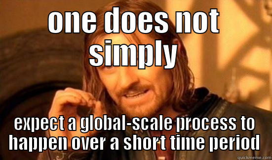 ONE DOES NOT SIMPLY EXPECT A GLOBAL-SCALE PROCESS TO HAPPEN OVER A SHORT TIME PERIOD Boromir