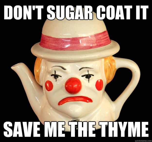 Don't sugar coat it save me the thyme - Don't sugar coat it save me the thyme  pitiful pun pot