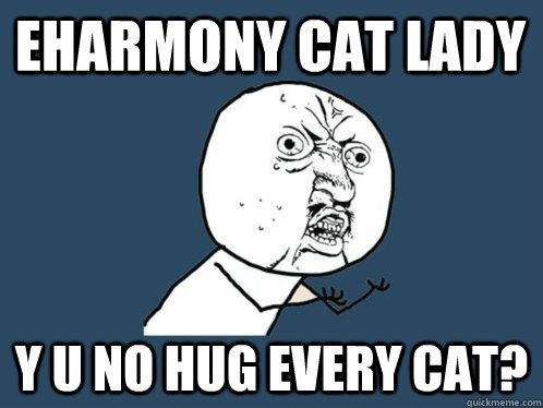 Eharmony cat lady y u no hug every cat? - Eharmony cat lady y u no hug every cat?  Y U No