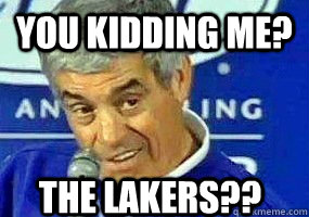 you kidding me? the lakers?? - you kidding me? the lakers??  Jim Mora- Playoffs