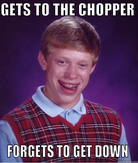 GETS TO THE CHOPPER  FORGETS TO GET DOWN Bad Luck Brian