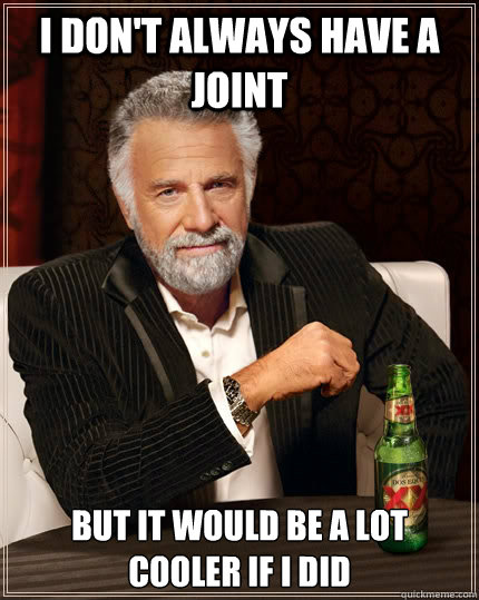 I Don't always have a joint but it would be a lot cooler if i did  The Most Interesting Man In The World
