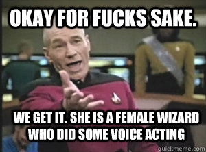 Okay for fucks sake. we get it. she is a female wizard who did some voice acting  Annoyed Picard