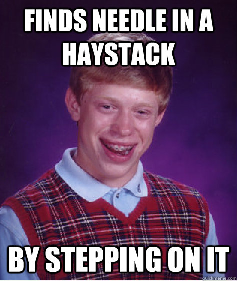Finds needle in a haystack by stepping on it  Bad Luck Brian