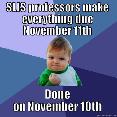 SLIS PROFESSORS MAKE EVERYTHING DUE NOVEMBER 11TH DONE ON NOVEMBER 10TH Success Kid