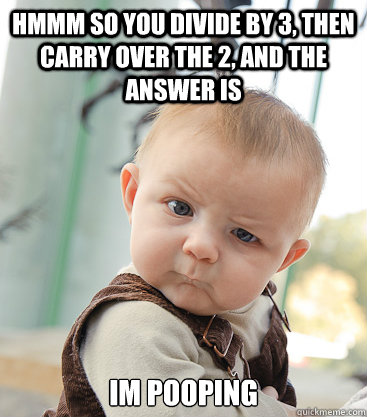 Hmmm so you divide by 3, then carry over the 2, and the answer is Im pooping - Hmmm so you divide by 3, then carry over the 2, and the answer is Im pooping  skeptical baby