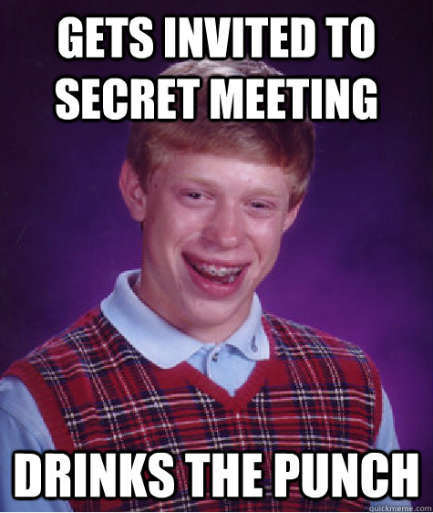 Gets invited to secret meeting drinks the punch - Gets invited to secret meeting drinks the punch  Bad Luck Brian