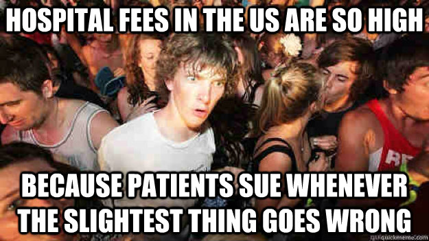 hospital fees in the us are so high because patients sue whenever the slightest thing goes wrong  Sudden Clarity Clarence