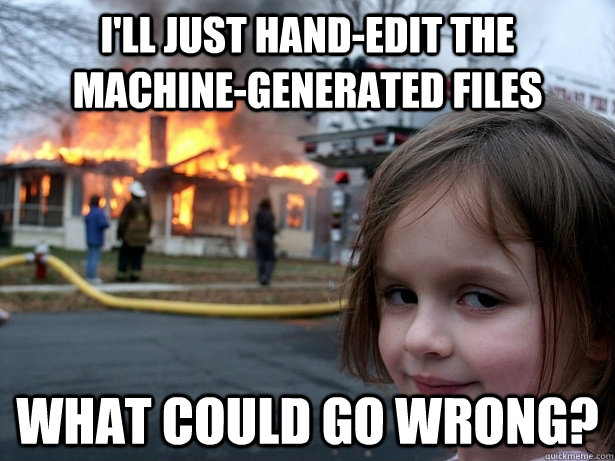 I'll just hand-edit the machine-generated files what could go wrong?  Disaster Girl