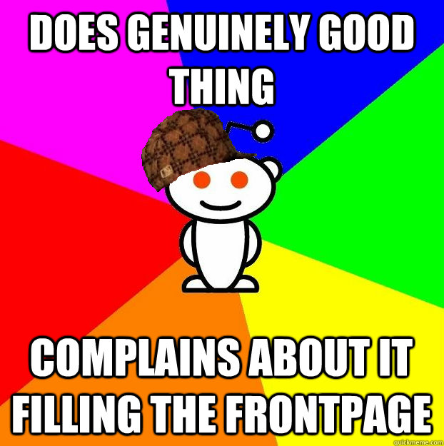 Does Genuinely good thing Complains about it filling the frontpage  Scumbag Redditor