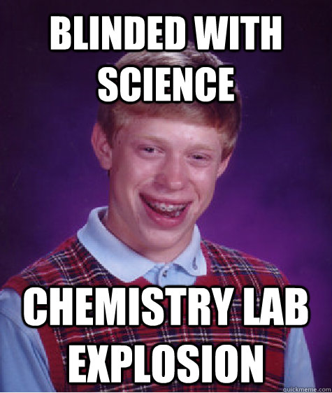 Blinded with science Chemistry lab explosion - Blinded with science Chemistry lab explosion  Bad Luck Brian