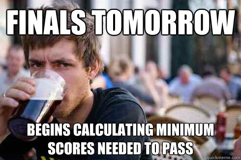 Finals Tomorrow Begins calculating minimum scores needed to pass  Lazy College Senior