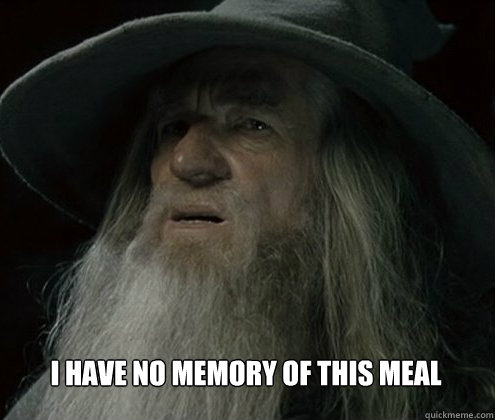 I have no memory of this meal - I have no memory of this meal  Forgetful Gandalf