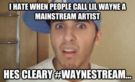 I hate when people call lil wayne a mainstream artist hes cleary #Waynestream...  Typical Lil Wayne Fan
