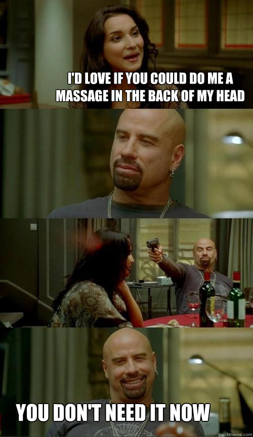 I'd love if you could do me a massage in the back of my head You don't need it now  Skinhead John