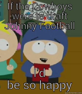 IF THE COWBOYS WERE TO DRAFT JOHNNY FOOTBALL I'D BE SO HAPPY Craig - I would be so happy