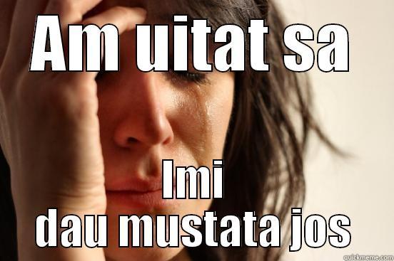 AM UITAT SA IMI DAU MUSTATA JOS First World Problems