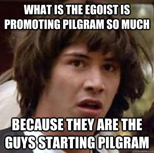 What is the Egoist is promoting Pilgram so much because they are the guys starting Pilgram  conspiracy keanu