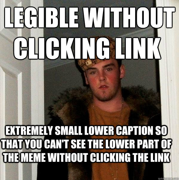 legible without extremely small lower caption so that you can't see the lower part of the meme without clicking the link clicking link - legible without extremely small lower caption so that you can't see the lower part of the meme without clicking the link clicking link  Scumbag Steve