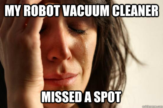 MY ROBOT VACUUM CLEANER MISSED A SPOT  First World Problems
