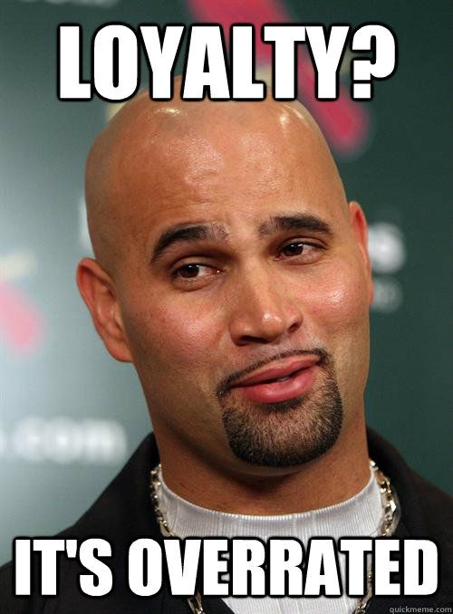 Loyalty? It's overrated - Loyalty? It's overrated  Scumbag Albert Pujols