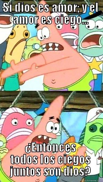 SI DIOS ES AMOR; Y EL AMOR ES CIEGO... ¿ENTONCES TODOS LOS CIEGOS JUNTOS SON DIOS? Push it somewhere else Patrick