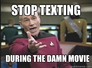 stop texting during the damn movie  Annoyed Picard
