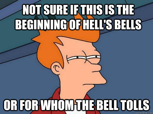 Not sure if this is the beginning of hell's bells or for whom the bell tolls - Not sure if this is the beginning of hell's bells or for whom the bell tolls  Futurama Fry