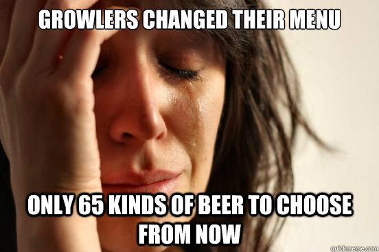 Growlers changed their menu Only 65 kinds of beer to choose from now - Growlers changed their menu Only 65 kinds of beer to choose from now  First World Problems