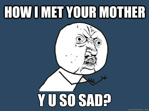 How I met your mother y u so sad?  Y U No