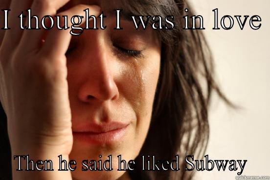I THOUGHT I WAS IN LOVE  THEN HE SAID HE LIKED SUBWAY  First World Problems