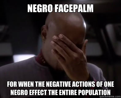 Negro Facepalm for when the negative actions of one Negro effect the entire population  Nego Facepalm