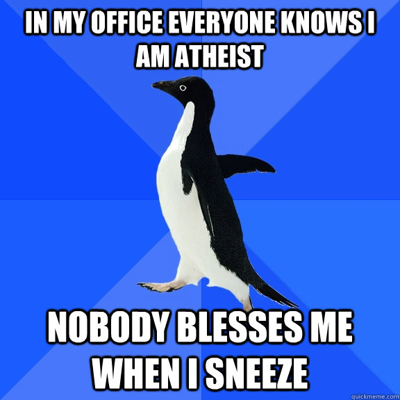 In my office everyone knows I am atheist nobody blesses me when I sneeze - In my office everyone knows I am atheist nobody blesses me when I sneeze  Socially Awkward Penguin