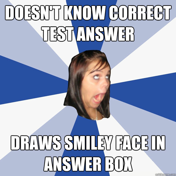 Doesn't know correct test answer Draws smiley face in answer box  Annoying Facebook Girl