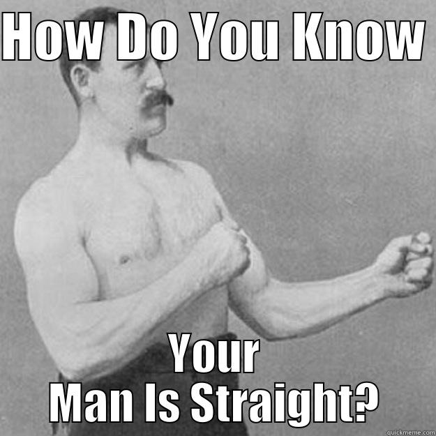HOW DO YOU KNOW  YOUR MAN IS STRAIGHT? overly manly man