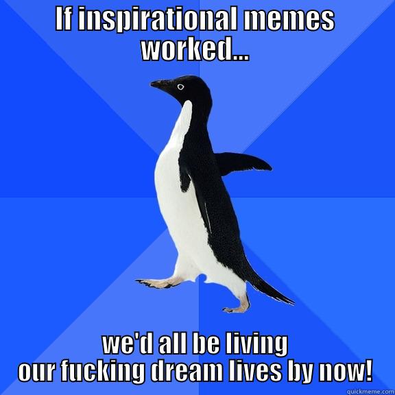 IF INSPIRATIONAL MEMES WORKED... WE'D ALL BE LIVING OUR FUCKING DREAM LIVES BY NOW! Socially Awkward Penguin