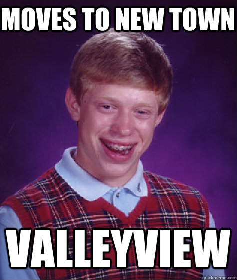 moves to new town valleyview - moves to new town valleyview  Bad Luck Brian