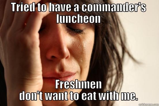 TRIED TO HAVE A COMMANDER'S LUNCHEON FRESHMEN DON'T WANT TO EAT WITH ME. First World Problems