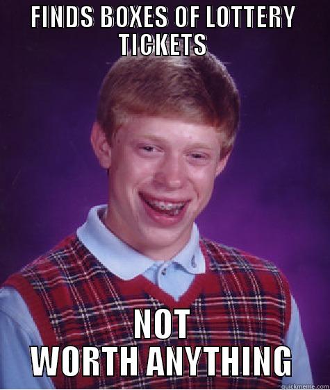 FINDS BOXES OF LOTTERY TICKETS NOT WORTH ANYTHING Bad Luck Brian