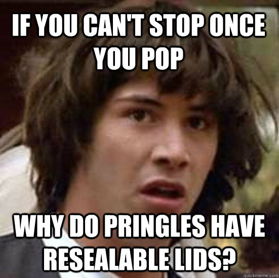 If you can't stop once you pop why do pringles have resealable lids? - If you can't stop once you pop why do pringles have resealable lids?  conspiracy keanu