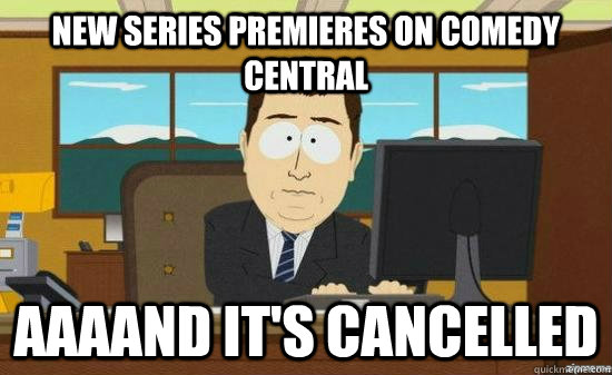 New Series Premieres on Comedy Central AAAAND IT'S Cancelled  aaaand its gone