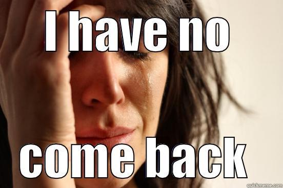 I HAVE NO COME BACK  First World Problems