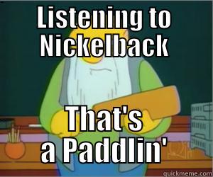 Listening to Nickelback - LISTENING TO NICKELBACK THAT'S A PADDLIN' Paddlin Jasper