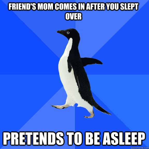 friend's mom comes in after you slept over pretends to be asleep  Socially Awkward Penguin