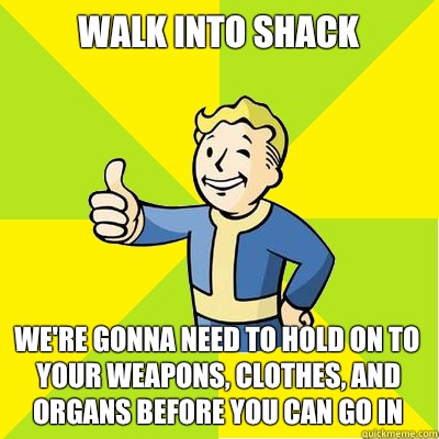 walk into shack we're gonna need to hold on to your weapons, clothes, and organs before you can go in  Fallout new vegas