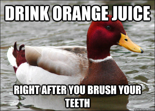 drink orange juice right after you brush your teeth  Malicious Advice Mallard