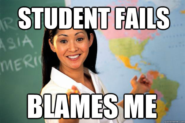 student fails blames me - student fails blames me  Unhelpful High School Teacher