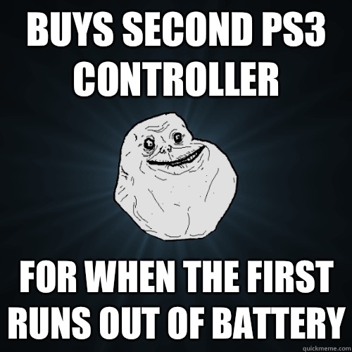 Buys second PS3 controller For when the first runs out of battery  Forever Alone