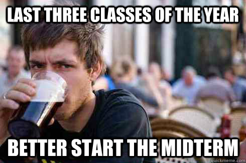 Last three classes of the year better start the midterm  Lazy College Senior