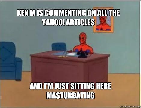 Ken M is commenting on all the Yahoo! Articles And I'm just sitting here masturbating  Spiderman